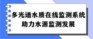 多光譜水質(zhì)在線監(jiān)測(cè)系統(tǒng)，助力水源監(jiān)測(cè)發(fā)展