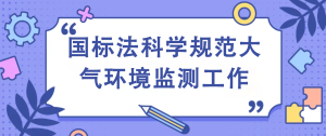 國標法科學規(guī)范大氣環(huán)境監(jiān)測工作