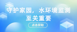 守護(hù)家園，水環(huán)境監(jiān)測至關(guān)重要