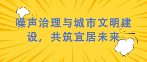 噪聲治理與城市文明建設，共筑宜居未來