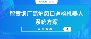 【智易時(shí)代】智慧鋼廠高爐風(fēng)口巡檢機(jī)器人系統(tǒng)方案